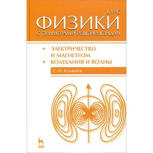 Курс физики с примерами решения задач. Часть 2. Электричество и магнетизм. Колебания и волны. Учебное пособие