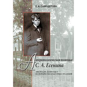 Антропологическая поэтика С. А. Есенина. Авторский жизнетекст на перекрестье культурных традиций