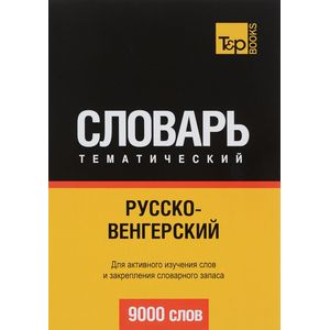 Русско-венгерский тематический словарь. Для активного изучения слов и закрепления словарного запаса. 9000 слов