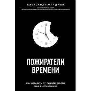 Пожиратели времени. Как избавить от лишней работы себя и сотрудников