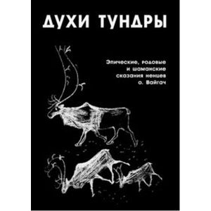Духи Тундры. Эпические, родовые и шаманские сказания ненцев острова Вайгач в 1948-1949 гг.