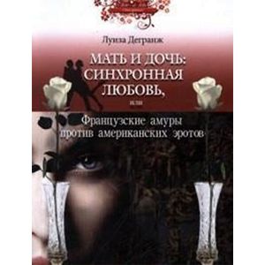 Мать и дочь:синхронная любовь,или Французские амуры против американских эротов