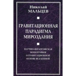 Гравитационная парадигма мироздания. Научно-философская монография о гравитационной основе Вселенной