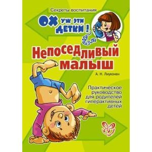 Непоседливый малыш: Практическое руководство для родителей гиперактивных детей.