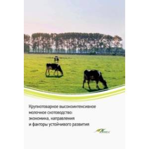 Крупнотоварное высокоинтенсивное молочное скотоводство. Экономика, направления и факторы устойчивого Крупнотоварное высокоинтенсивное молочное скотоводство. Экономика, направления и факторы устойчивого