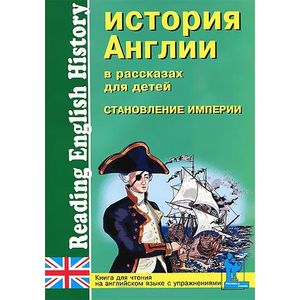 История Англии в рассказах для детей. Становление Империи. XVIII-XIX вв. / Reading English History