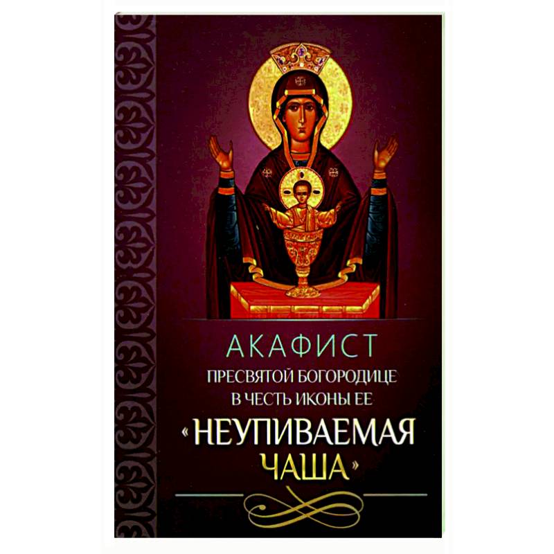 Чудотворная икона неупиваемая чаша акафист. Акафист Пресвятой Богородице Неупиваемая чаша. Акафист иконе Божией матери Неупиваемая чаша. Акафист иконе Неупиваемая чаша. Акафист Богородице Неупиваемая чаша.