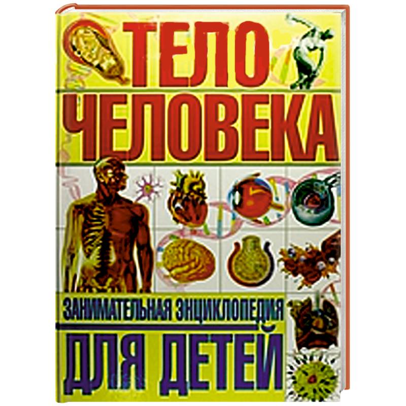 Тело человека. Занимательная энциклопедия для детей