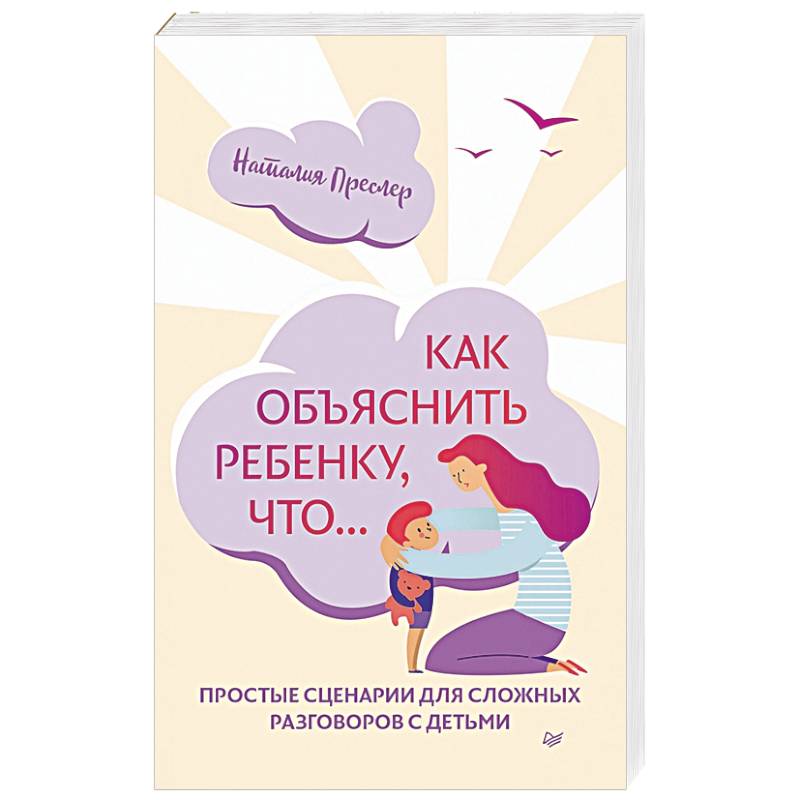Как объяснить ребенку, что... Простые сценарии для сложных разговоров с детьми
