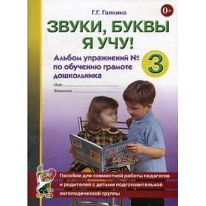 Звуки, буквы я учу! Альбом упражнений №3 по обучению грамоте дошкольника. Пособие для совместной работы педагогов и родителей с детьми подготовительной логопедической группы. Учебно-практическое пособие