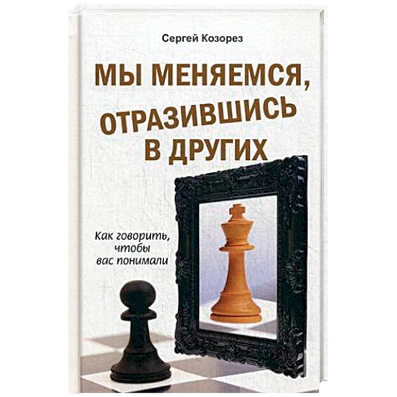 Мы меняемся, отразившись в других. Как говорить, чтобы вас понимали Мы меняемся, отразившись в других. Как говорить, чтобы вас понимали
