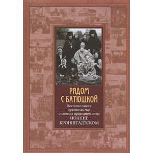 Рядом с батюшкой. Воспоминания духовных чад о святом праведном отце Иоанне Кронштадтском
