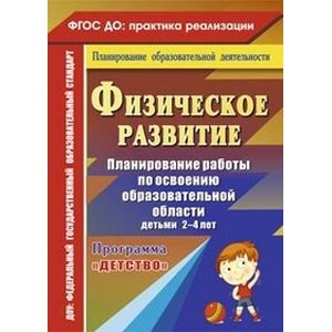 Физическое развитие. Планирование работы по освоению образовательной области детьми 2-4 лет по программе 'Детство'. ФГОС ДО