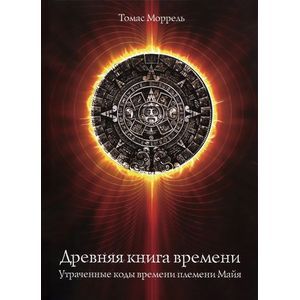 Древняя книга времени. Часть 1. Утраченные коды времени племени Майя. Формирование и толкование диаграмм