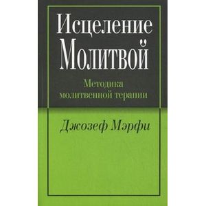 Исцеление молитвой. Методика молитвенной терапии