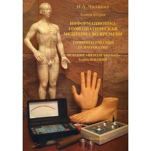 Информационно-гомеопатическая медицина во времени. Гомеопатический анализ. Лечение 'неизлечимых' заболеваний. Книга вторая