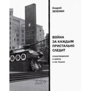 Война за каждым пристально следит. Стихотворения о войне и не только Война за каждым пристально следит. Стихотворения о войне и не только