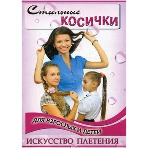 Стильные косички для взрослых и детей. Искусство плетения