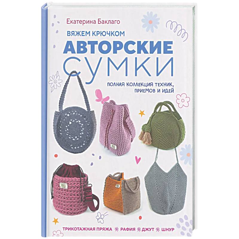 Вяжем крючком авторские сумки. Полная коллекция техник, приемов и идей
