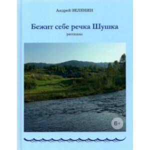 Бежит себе речка Шушка. Рассказы Бежит себе речка Шушка. Рассказы