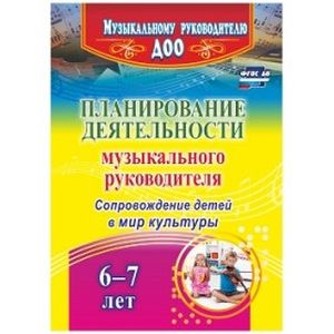 Планирование деятельности музыкального руководителя. Сопровождение детей 6-7 лет в мир культуры