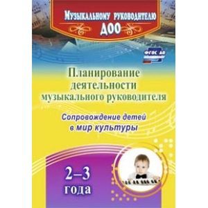 Планирование деятельности музыкального руководителя. Сопровождение детей 2-3 лет в мир культуры.ФГОС