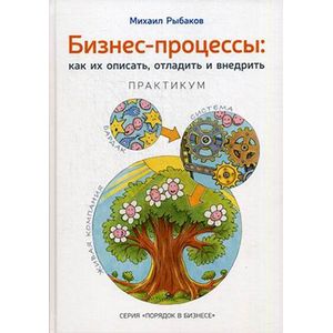 Бизнес-процессы: как их описать, отладит и внедрить. Практикум. Рыбаков М.Ю.