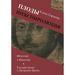 Плоды шекспиролюбия. Шекспир и Шакспер. Елизаветинцы и Джордано Бруно