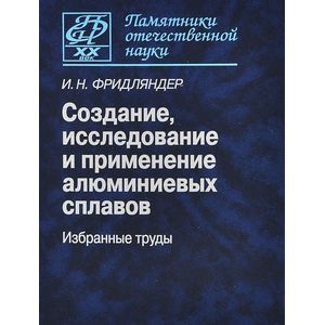 Создание, исследование и применение алюминиевых сплавов. Избранные труды. К 100-летию со дня рождения