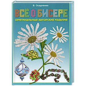 Все о бисере. Оригинальные авторские изделия