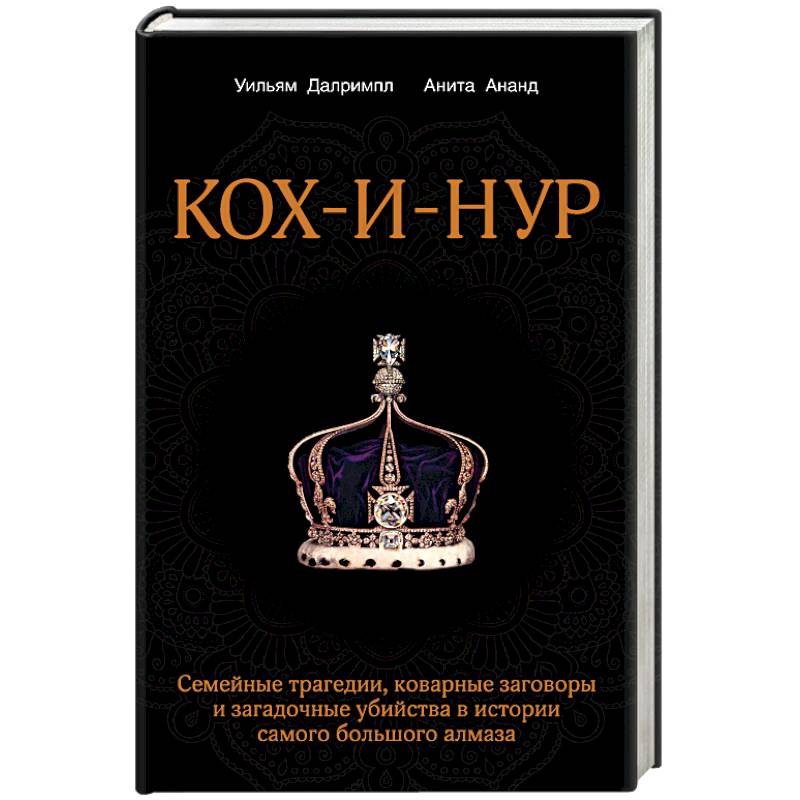 Кох-и-Нур. Семейные трагедии, коварные заговоры и загадочные убийства в истории самого большого алмаза
