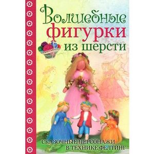 Волшебные фигурки из шерсти. Сказочные персонажи в технике фелтинг