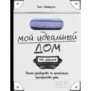 Мой идеальный дом: 166 лайфхаков. Полное руководство по организации пространства дома