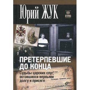 Претерпевшие до конца. Судьбы Царских слуг, оставшихся верными долгу и присяге