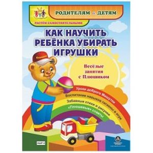 Как научить ребенка убирать игрушки. Веселые занятия с Плюшиком. Уроки доброго Мишутки. Воспитание навыков гигиены в игре. Забавные стихи и рисунки. 'Плюшевые' советы
