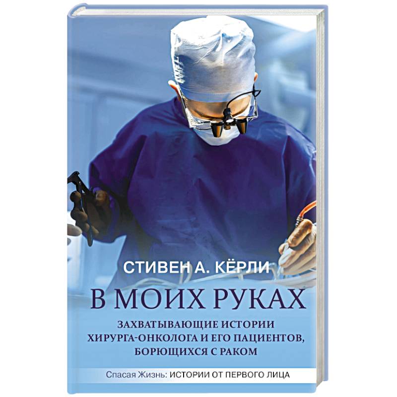 В моих руках. Захватывающие истории хирурга-онколога и его пациентов, борющихся с раком