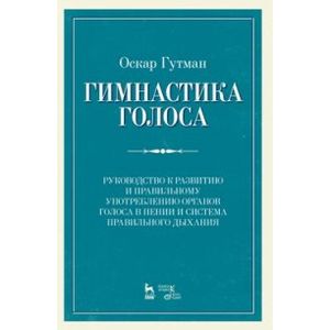 Гимнастика голоса. Руководство к развитию и правильному употреблению органов голоса в пении и система правильного дыхания. Учебное пособие
