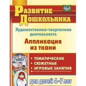 Художественно-творческая деятельность. Аппликация из ткани: тематические, сюжетные, игровые занятия для детей 4-7 лет