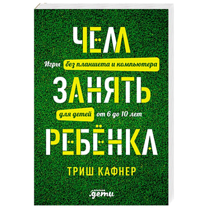 Чем занять ребенка. Игры без планшета и компьютера для детей от 6 до 10 лет