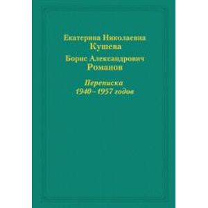Екатерина Николаевна Кушева - Борис Александрович Романов. Переписка 1940-1957 годов