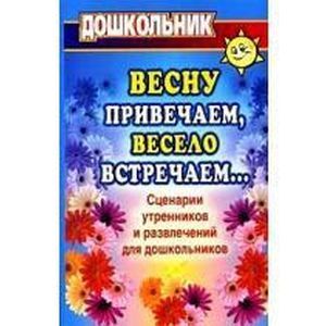 Весну привечаем, весело встречаем. Сценарии утренников и развлечений для дошкольников