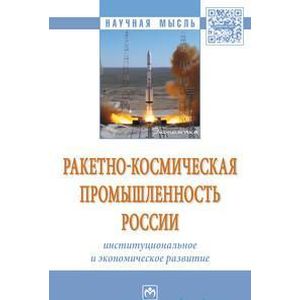 Ракетно-космическая промышленность России: институциональное и экономическое развитие. Монография