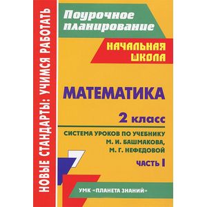 Математика. 2 класс. Система уроков по учебнику М. И. Башмакова, М. Г. Нефедовой. Часть 1