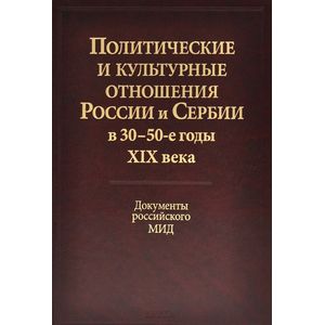 Политические и культурные отношения России и Сербии в 30-50-е годы XIX века. Документы российского МИД