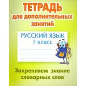 Русский язык. 1 класс. Тетрадь для дополнительных занятий. Закрепляем знание словарных слов