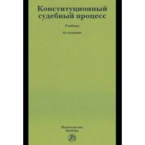 Конституционный судебный процесс. Учебник Конституционный судебный процесс. Учебник