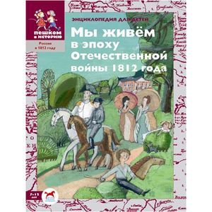 Мы живём в эпоху Отечественной войны 1812 года: энциклопедия для детей
