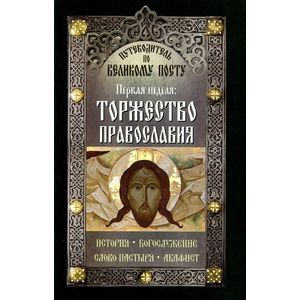 Путеводитель по Великому Посту. Первая неделя. Торжество православия. История Богослужение