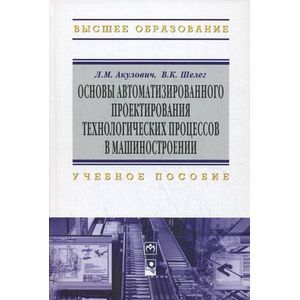 Основы автоматизированного проектирования технологических процессов в машиностроении. Учебное пособие. Гриф МО Республики Беларусь