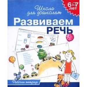 Развиваем речь. Рабочая тетрадь для детей 6-7 лет